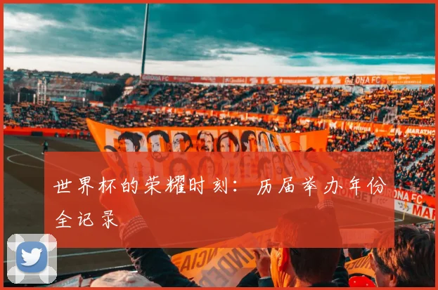 世界杯的荣耀时刻：历届举办年份全记录