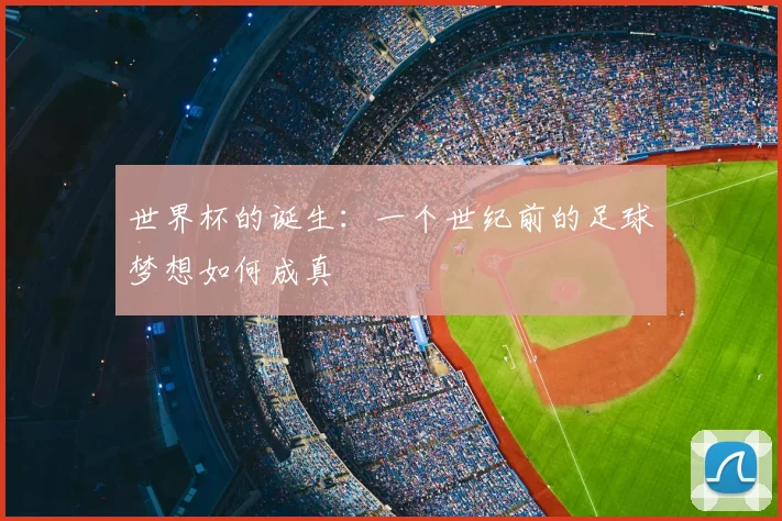 世界杯的诞生：一个世纪前的足球梦想如何成真