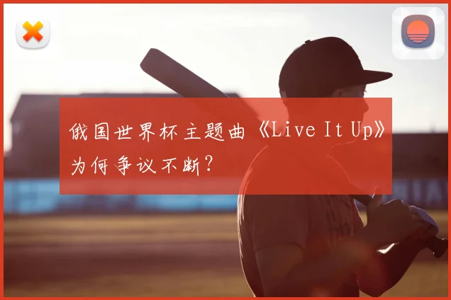 俄国世界杯主题曲《Live It Up》为何争议不断？