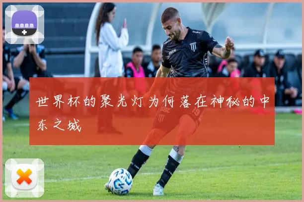 世界杯的聚光灯为何落在神秘的中东之城