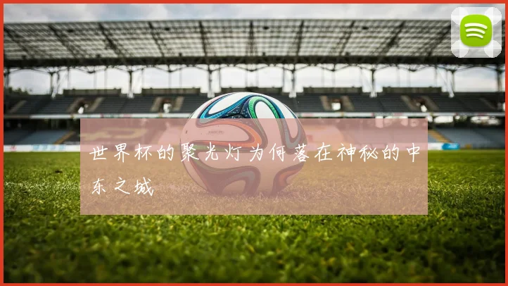 世界杯的聚光灯为何落在神秘的中东之城