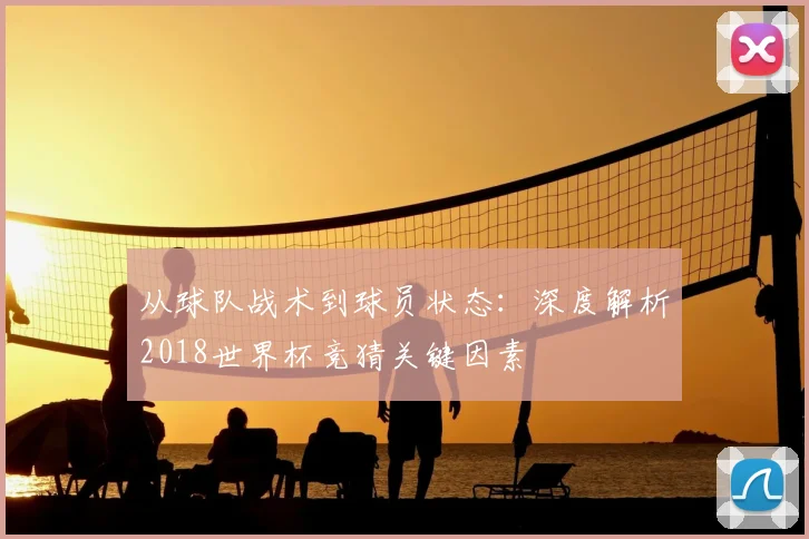 从球队战术到球员状态：深度解析2018世界杯竞猜关键因素