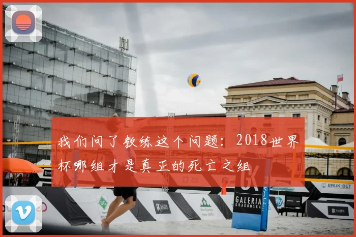 我们问了教练这个问题：2018世界杯哪组才是真正的死亡之组