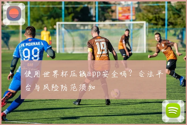 使用世界杯压钱app安全吗？合法平台与风险防范须知