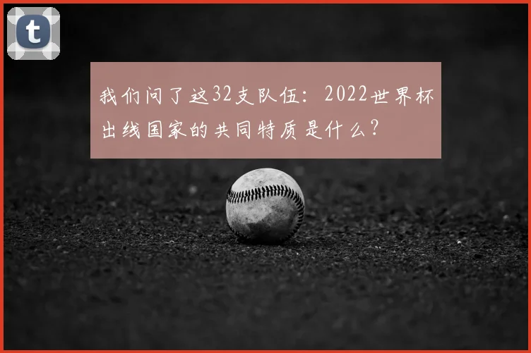 我们问了这32支队伍：2022世界杯出线国家的共同特质是什么？