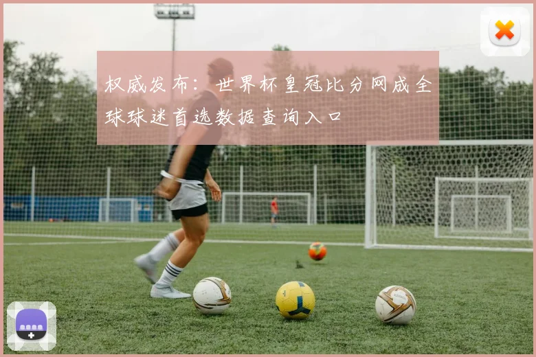 权威发布：世界杯皇冠比分网成全球球迷首选数据查询入口