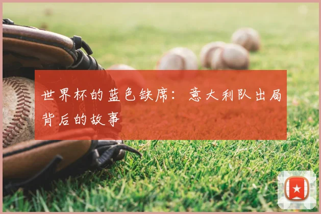 世界杯的蓝色缺席：意大利队出局背后的故事