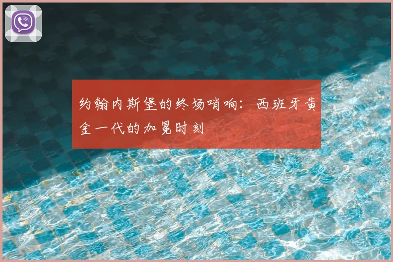 约翰内斯堡的终场哨响：西班牙黄金一代的加冕时刻