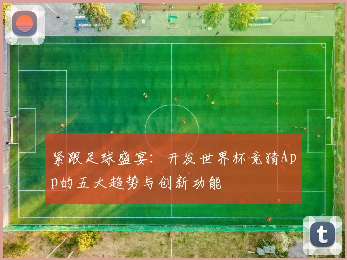 紧跟足球盛宴：开发世界杯竞猜App的五大趋势与创新功能