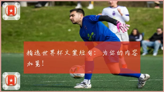精选世界杯文案短句：为你的内容加冕！