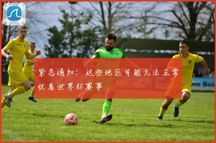 紧急通知：这些地区可能无法正常收看世界杯赛事