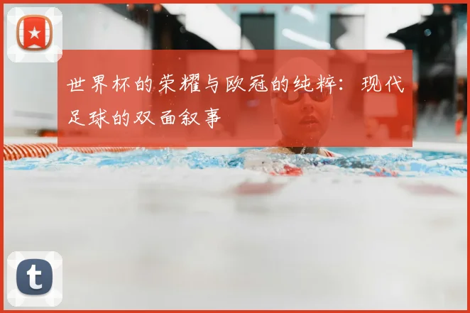 世界杯的荣耀与欧冠的纯粹：现代足球的双面叙事