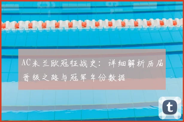AC米兰欧冠征战史:详细解析历届晋级之路与冠军年份数据