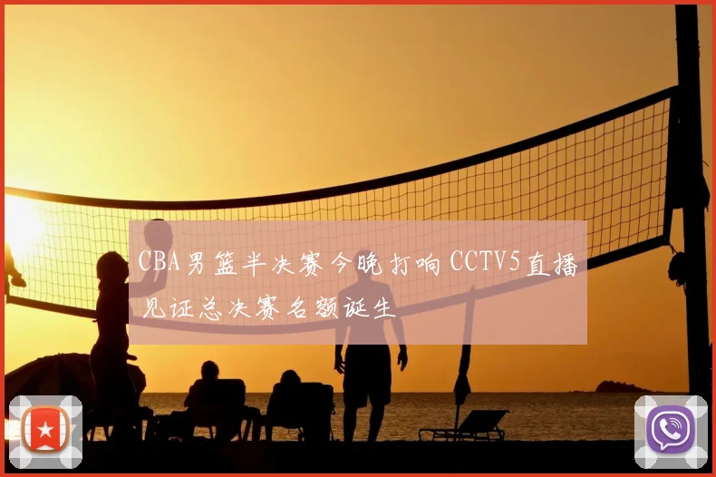 CBA男篮半决赛今晚打响 CCTV5直播见证总决赛名额诞生