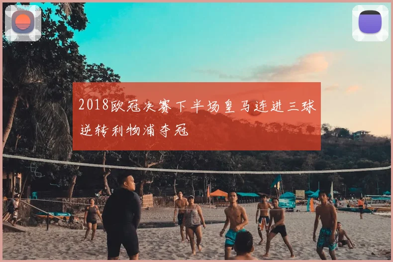 2018欧冠决赛下半场皇马连进三球逆转利物浦夺冠