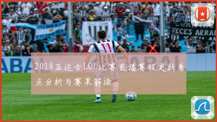 2018亚运会LOL比赛直播赛程更新看点分析与赛果解读