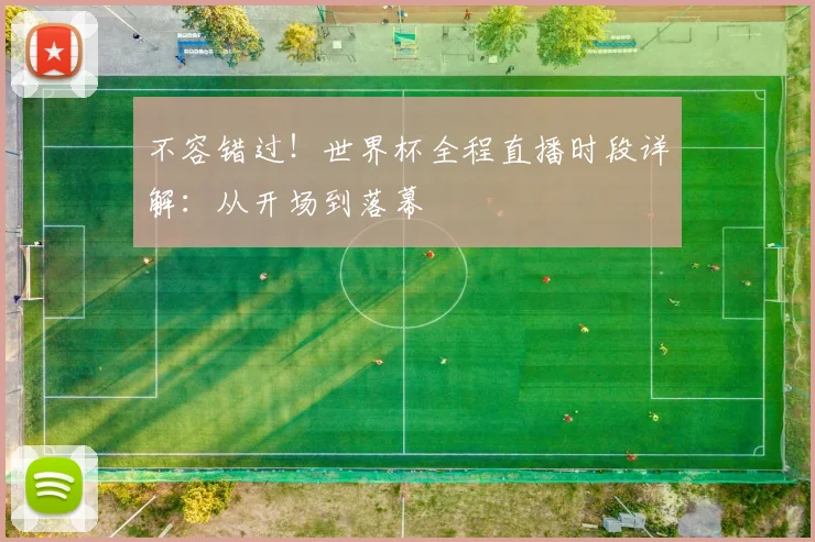 不容错过！世界杯全程直播时段详解：从开场到落幕