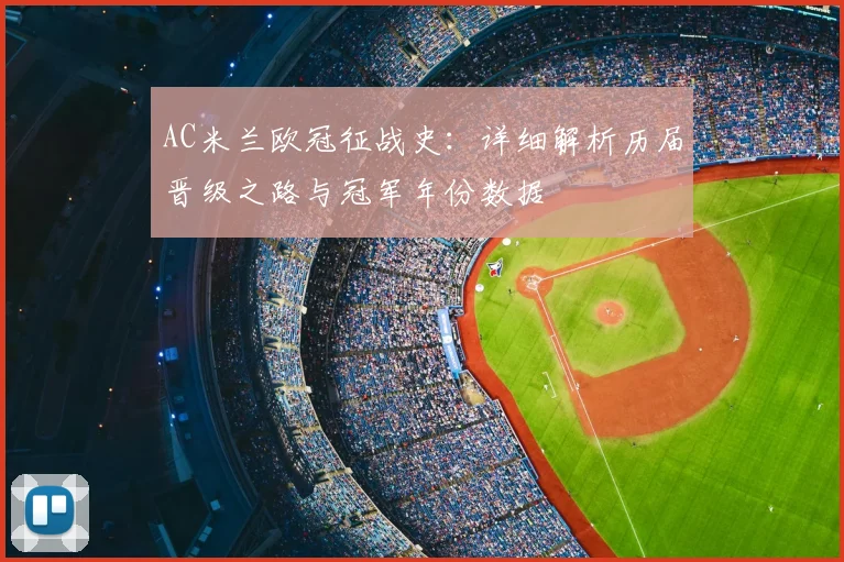AC米兰欧冠征战史:详细解析历届晋级之路与冠军年份数据