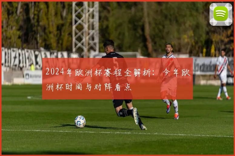 2024年欧洲杯赛程全解析：今年欧洲杯时间与对阵看点