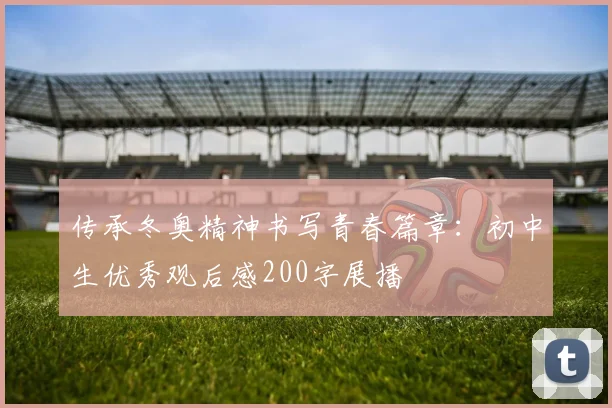 传承冬奥精神书写青春篇章：初中生优秀观后感200字展播