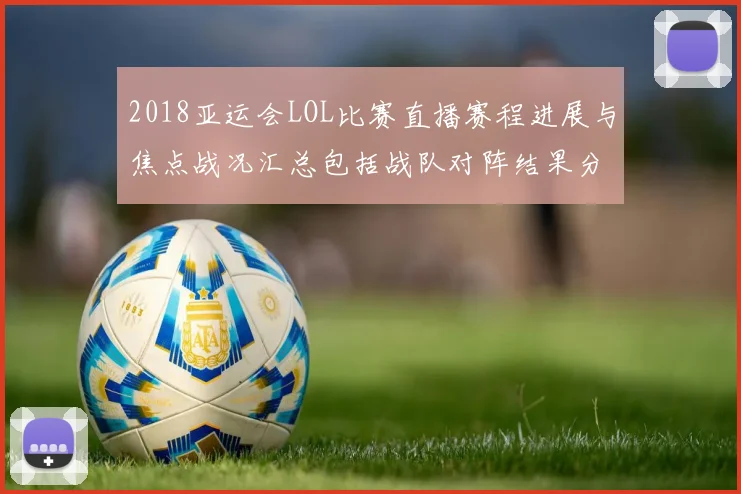 2018亚运会LOL比赛直播赛程进展与焦点战况汇总包括战队对阵结果分析