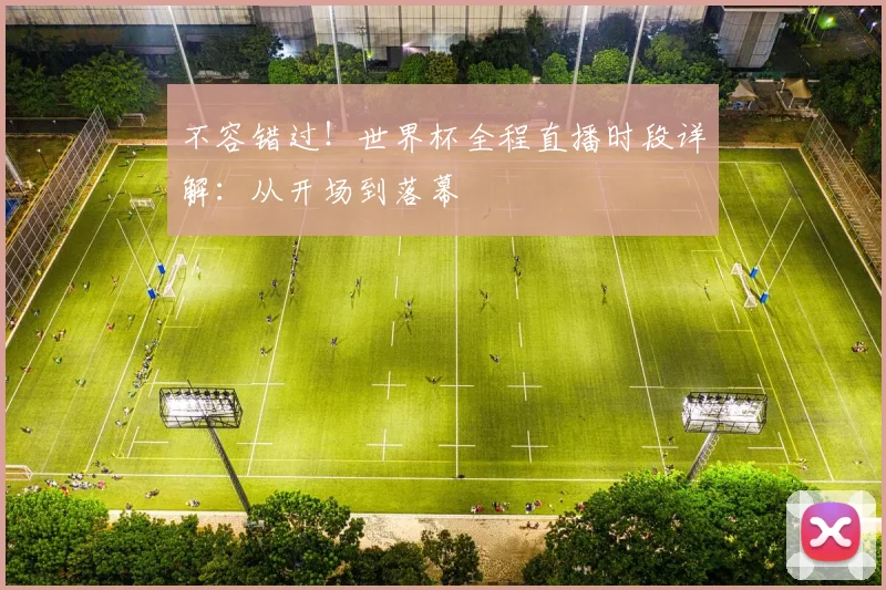 不容错过！世界杯全程直播时段详解：从开场到落幕